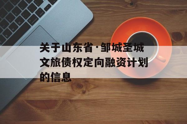 关于山东省·邹城圣城文旅债权定向融资计划的信息
