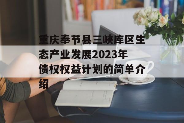 重庆奉节县三峡库区生态产业发展2023年债权权益计划的简单介绍