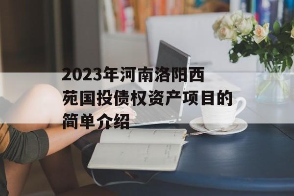 2023年河南洛阳西苑国投债权资产项目的简单介绍