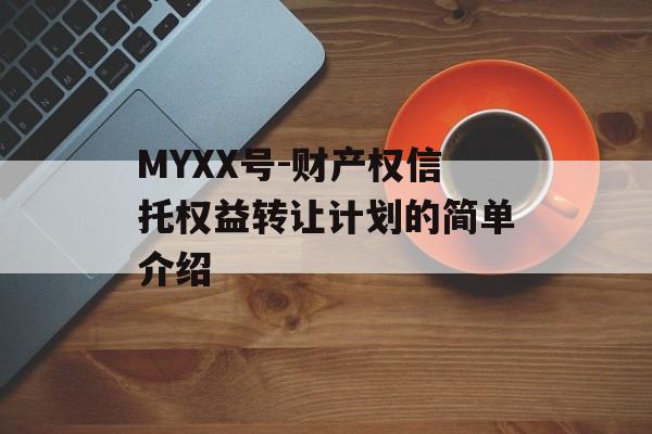 MYXX号-财产权信托权益转让计划的简单介绍
