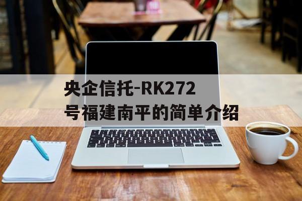 央企信托-RK272号福建南平的简单介绍