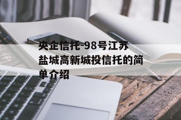 央企信托-98号江苏盐城高新城投信托的简单介绍