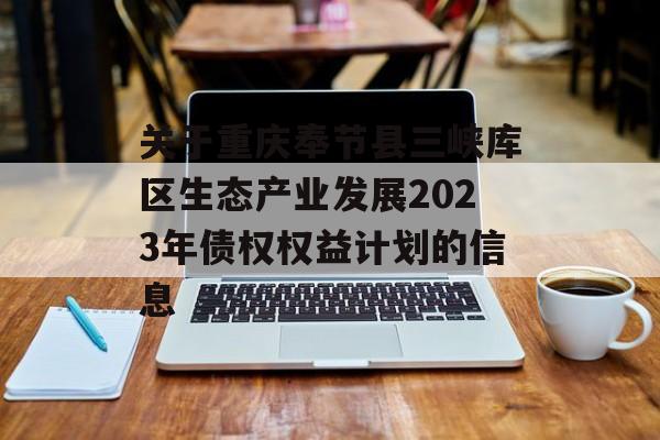 关于重庆奉节县三峡库区生态产业发展2023年债权权益计划的信息