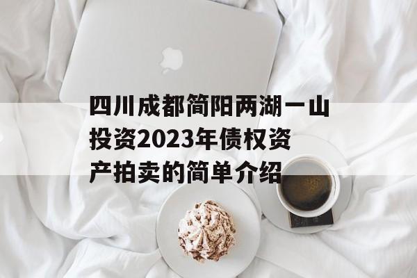 四川成都简阳两湖一山投资2023年债权资产拍卖的简单介绍