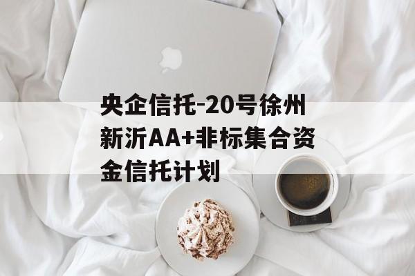 央企信托-20号徐州新沂AA+非标集合资金信托计划