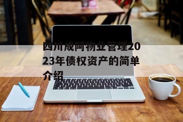 四川成阿物业管理2023年债权资产的简单介绍