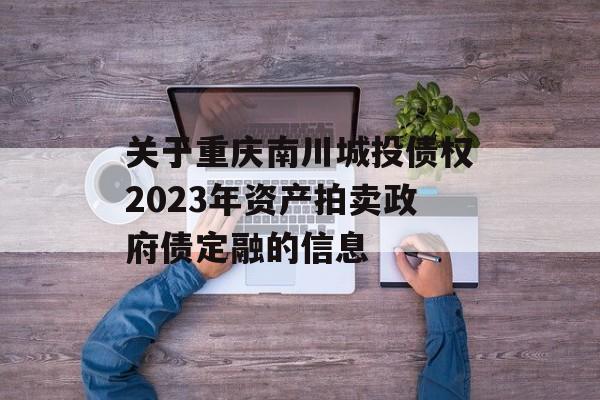 关于重庆南川城投债权2023年资产拍卖政府债定融的信息