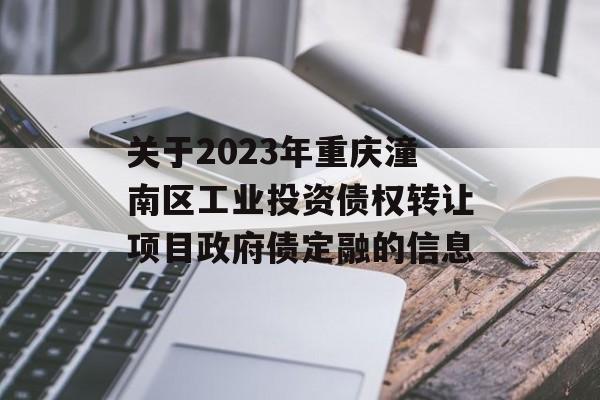 关于2023年重庆潼南区工业投资债权转让项目政府债定融的信息