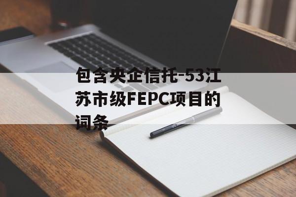 包含央企信托-53江苏市级FEPC项目的词条
