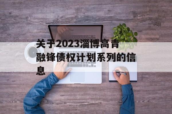 关于2023淄博高青融锋债权计划系列的信息