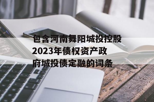 包含河南舞阳城投控股2023年债权资产政府城投债定融的词条