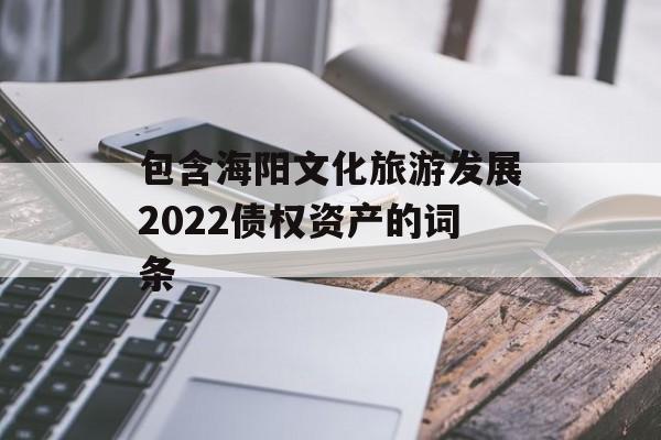 包含海阳文化旅游发展2022债权资产的词条