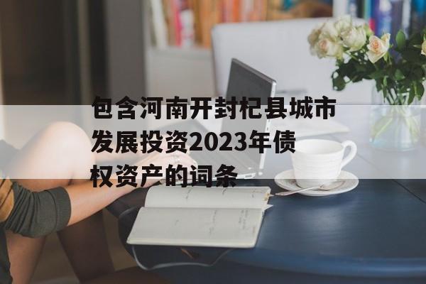包含河南开封杞县城市发展投资2023年债权资产的词条