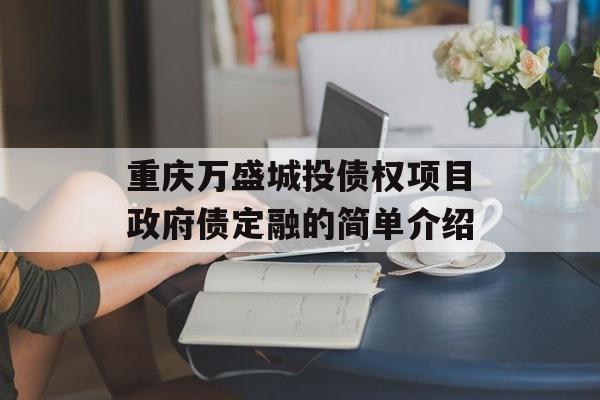 重庆万盛城投债权项目政府债定融的简单介绍