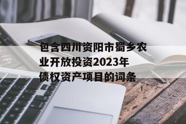 包含四川资阳市蜀乡农业开放投资2023年债权资产项目的词条