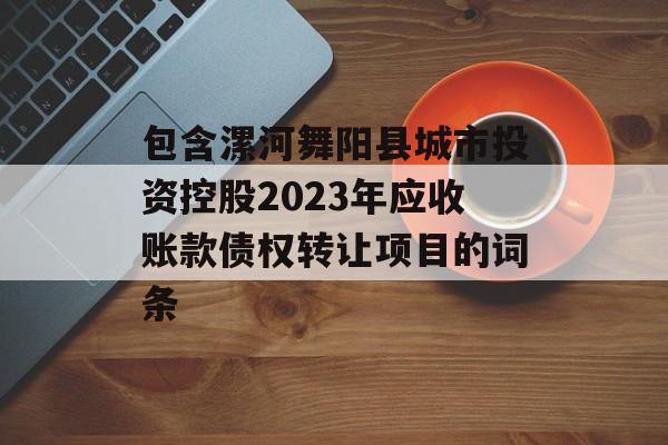 包含漯河舞阳县城市投资控股2023年应收账款债权转让项目的词条