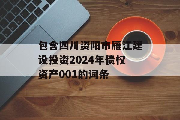 包含四川资阳市雁江建设投资2024年债权资产001的词条