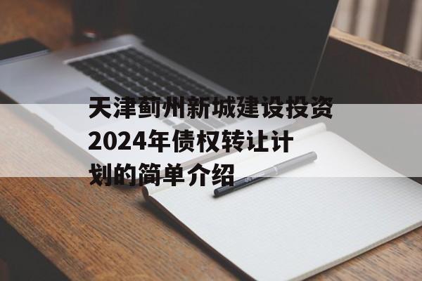 天津蓟州新城建设投资2024年债权转让计划的简单介绍