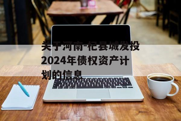关于河南-杞县城发投2024年债权资产计划的信息