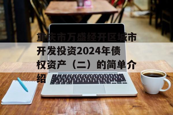 重庆市万盛经开区城市开发投资2024年债权资产（二）的简单介绍