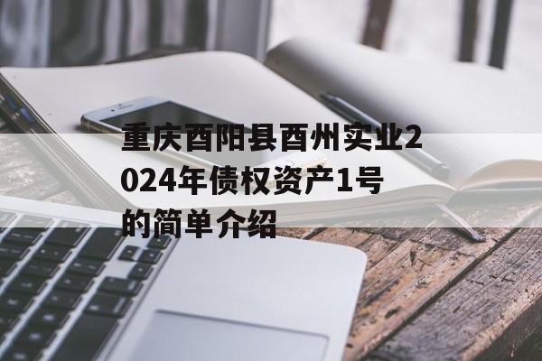 重庆酉阳县酉州实业2024年债权资产1号的简单介绍