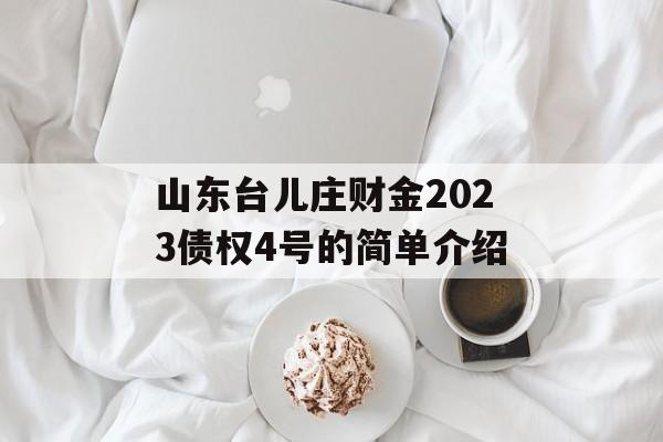 山东台儿庄财金2023债权4号的简单介绍