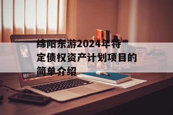 绵阳东游2024年特定债权资产计划项目的简单介绍