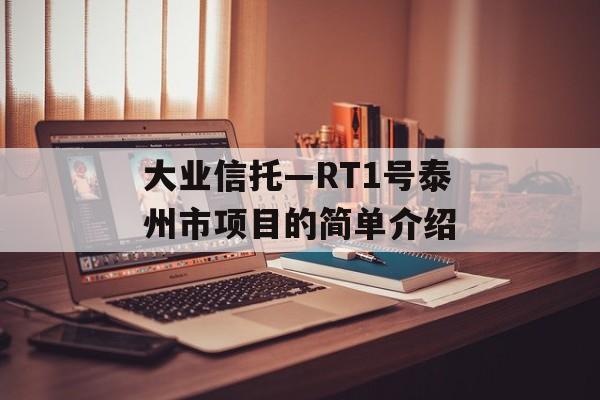 大业信托—RT1号泰州市项目的简单介绍