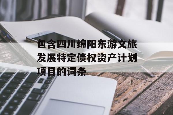 包含四川绵阳东游文旅发展特定债权资产计划项目的词条