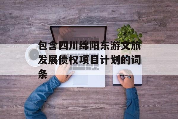 包含四川绵阳东游文旅发展债权项目计划的词条