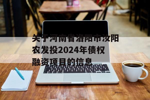 关于河南省洛阳市汝阳农发投2024年债权融资项目的信息