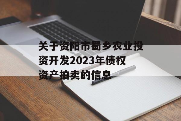 关于资阳市蜀乡农业投资开发2023年债权资产拍卖的信息