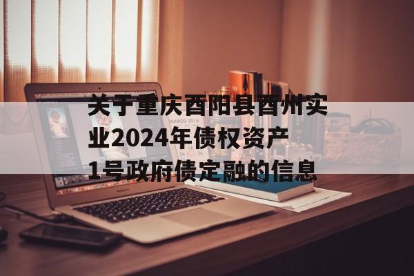 关于重庆酉阳县酉州实业2024年债权资产1号政府债定融的信息