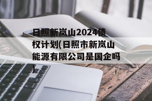 日照新岚山2024债权计划(日照市新岚山能源有限公司是国企吗)