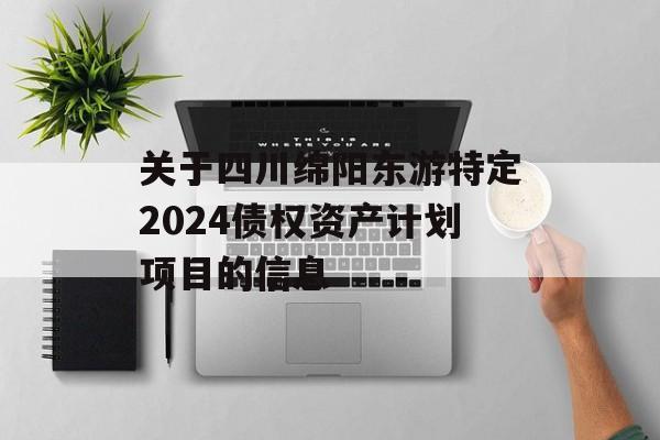 关于四川绵阳东游特定2024债权资产计划项目的信息