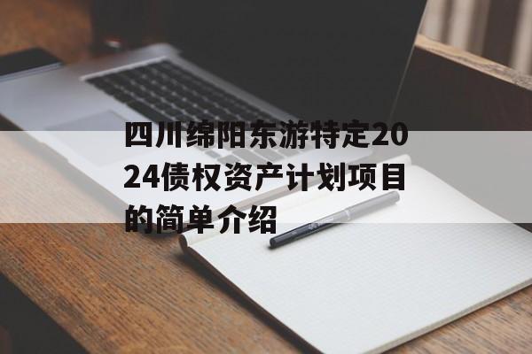 四川绵阳东游特定2024债权资产计划项目的简单介绍