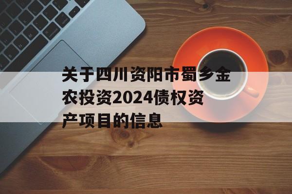 关于四川资阳市蜀乡金农投资2024债权资产项目的信息