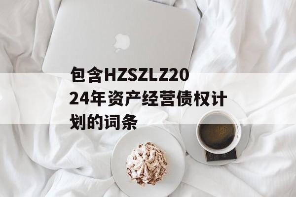 包含HZSZLZ2024年资产经营债权计划的词条