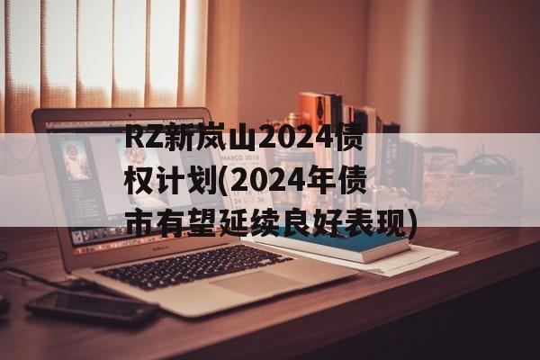 RZ新岚山2024债权计划(2024年债市有望延续良好表现)