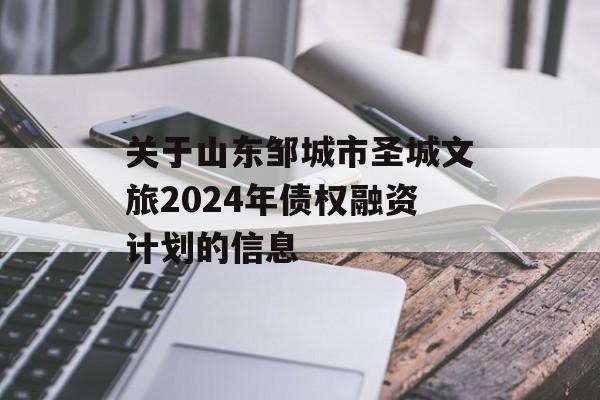 关于山东邹城市圣城文旅2024年债权融资计划的信息