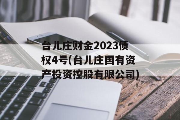 台儿庄财金2023债权4号(台儿庄国有资产投资控股有限公司)
