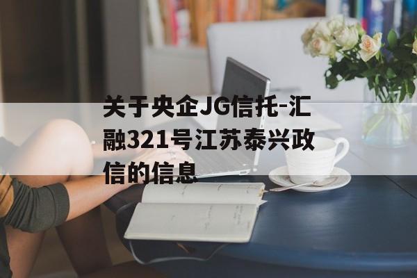 关于央企JG信托-汇融321号江苏泰兴政信的信息